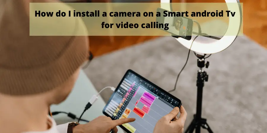 How do I install a camera on a Smart android Tv for video calling